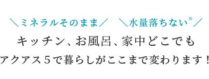 キッチン、お風呂、家中どこでも。アクアス5のセントラル浄水器で暮らしがここまで変わります!