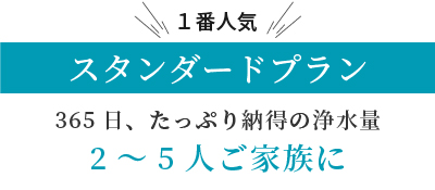 365日、たっぷり納得の浄水量。2~5人ご家族に