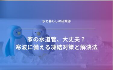 家の水道管、大丈夫？寒波に備える凍結対策と解決法